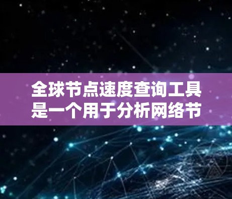 全球节点速度查询工具是一个用于分析网络节点速度和连接性的工具,旨在帮助用户了解网络性能。以下是其主要功能和使用方法的总结 全球节点速度查询工具是一个用于分析网络节点速度和连接性的工具,旨在帮助用户了解网络性能。以下是其主要功能和使用方法的总结