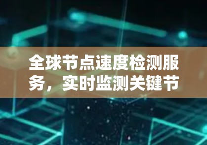 全球节点速度检测服务,实时监测关键节点性能 全球节点速度检测服务,实时监测关键节点性能