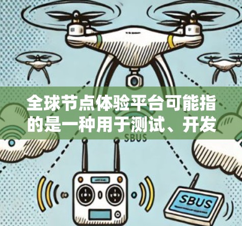 全球节点体验平台可能指的是一种用于测试、开发或优化分布式节点的工具或平台。这类平台通常用于计算机网络、分布式计算、云计算、大数据分析等领域。以下是一些可能的全球节点体验平台类型 全球节点体验平台可能指的是一种用于测试、开发或优化分布式节点的工具或平台。这类平台通常用于计算机网络、分布式计算、云计算、大数据分析等领域。以下是一些可能的全球节点体验平台类型