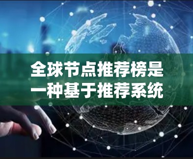 全球节点推荐榜是一种基于推荐系统技术的应用,旨在通过分析设备或系统的特征,推荐满足特定需求的节点。以下是对该主题的分步解释 全球节点推荐榜是一种基于推荐系统技术的应用,旨在通过分析设备或系统的特征,推荐满足特定需求的节点。以下是对该主题的分步解释