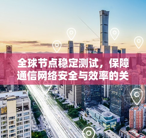 全球节点稳定测试，保障通信网络安全与效率的关键措施
