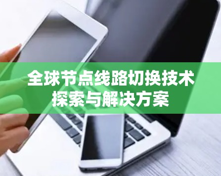 全球节点线路切换技术探索与解决方案 全球节点线路切换技术探索与解决方案