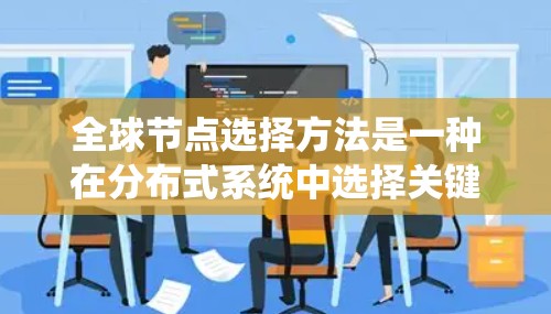 全球节点选择方法是一种在分布式系统中选择关键节点以优化资源覆盖和系统效率的技术。以下是对该主题的详细介绍 全球节点选择方法是一种在分布式系统中选择关键节点以优化资源覆盖和系统效率的技术。以下是对该主题的详细介绍