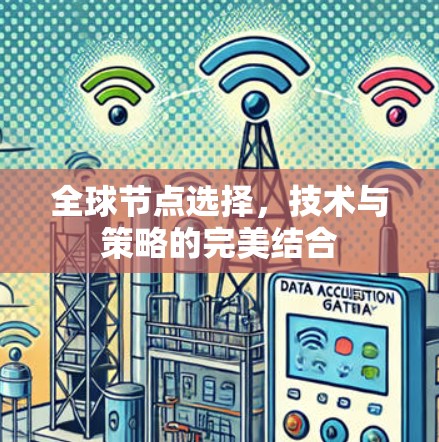 全球节点选择,技术与策略的完美结合 全球节点选择,技术与策略的完美结合