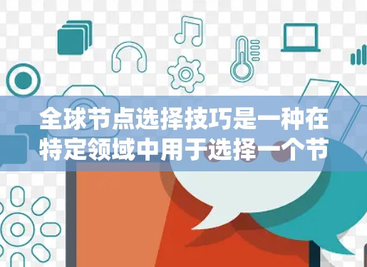 全球节点选择技巧是一种在特定领域中用于选择一个节点来代表整个网络的方法,旨在优化网络性能、资源管理或分布式系统一致性。以下是对该主题的系统总结 全球节点选择技巧是一种在特定领域中用于选择一个节点来代表整个网络的方法,旨在优化网络性能、资源管理或分布式系统一致性。以下是对该主题的系统总结