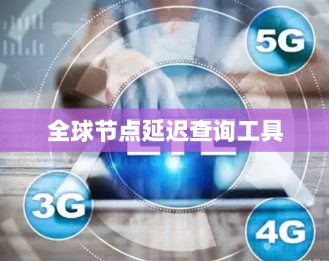 全球节点延迟查询工具 全球节点延迟查询工具