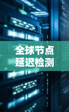 全球节点延迟检测工具是一个用于检测网络延迟的软件,主要应用于全球化的网络环境。以下是对该工具的详细分析 全球节点延迟检测工具是一个用于检测网络延迟的软件,主要应用于全球化的网络环境。以下是对该工具的详细分析