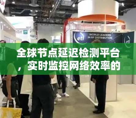 全球节点延迟检测平台,实时监控网络效率的智能解决方案 全球节点延迟检测平台,实时监控网络效率的智能解决方案