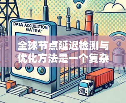 全球节点延迟检测与优化方法是一个复杂而重要的领域,涉及多个关键步骤,从算法设计到系统架构优化。以下是对这一主题的详细分析和总结 全球节点延迟检测与优化方法是一个复杂而重要的领域,涉及多个关键步骤,从算法设计到系统架构优化。以下是对这一主题的详细分析和总结