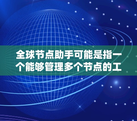 全球节点助手可能是指一个能够管理多个节点的工具或系统,具体含义可能取决于上下文。以下是一些可能的解释和应用 全球节点助手可能是指一个能够管理多个节点的工具或系统,具体含义可能取决于上下文。以下是一些可能的解释和应用