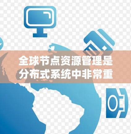 全球节点资源管理是分布式系统中非常重要的一部分,涉及优化资源分配、调度、监控和安全等方面。以下是对全球节点资源管理方法的详细总结 全球节点资源管理是分布式系统中非常重要的一部分,涉及优化资源分配、调度、监控和安全等方面。以下是对全球节点资源管理方法的详细总结
