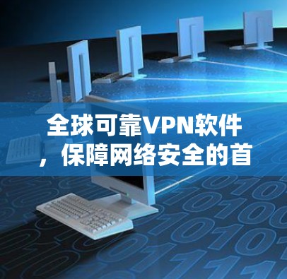 全球可靠VPN软件,保障网络安全的首选解决方案 全球可靠VPN软件,保障网络安全的首选解决方案