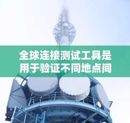全球连接测试工具是用于验证不同地点间建立的网络连接性能和稳定性的一系列工具。这些工具帮助管理人员确保全球网络的高效运行和数据传输的可靠性。以下是对全球连接测试工具的详细分析 全球连接测试工具是用于验证不同地点间建立的网络连接性能和稳定性的一系列工具。这些工具帮助管理人员确保全球网络的高效运行和数据传输的可靠性。以下是对全球连接测试工具的详细分析