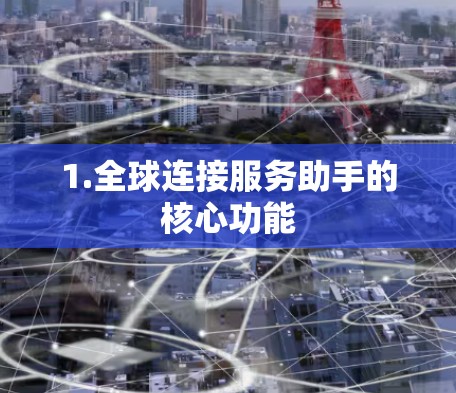 1.全球连接服务助手的核心功能