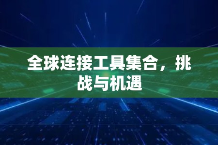 全球连接工具集合,挑战与机遇 全球连接工具集合,挑战与机遇