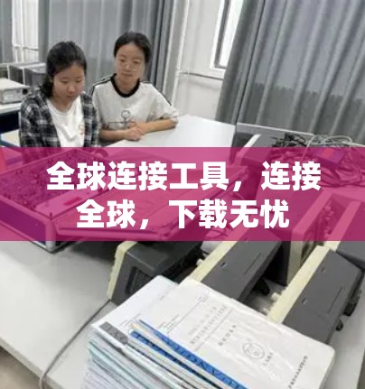 全球连接工具,连接全球,下载无忧 全球连接工具,连接全球,下载无忧
