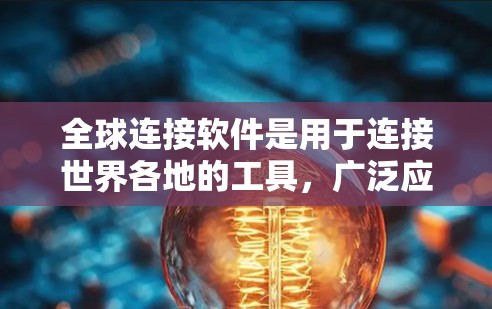 全球连接软件是用于连接世界各地的工具,广泛应用于移动应用、网络连接、地图导航、实时消息等场景。以下是一些常见的全球连接软件及其特点,供您参考 全球连接软件是用于连接世界各地的工具,广泛应用于移动应用、网络连接、地图导航、实时消息等场景。以下是一些常见的全球连接软件及其特点,供您参考