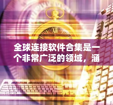 全球连接软件合集是一个非常广泛的领域,涵盖了社交媒体、移动应用、在线支付、地图等多方面的工具。以下是一些常见的全球连接软件合集,供你参考 全球连接软件合集是一个非常广泛的领域,涵盖了社交媒体、移动应用、在线支付、地图等多方面的工具。以下是一些常见的全球连接软件合集,供你参考