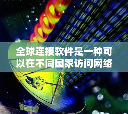 全球连接软件是一种可以在不同国家访问网络的软件,通常包括VPN、流量控制、视频通话、加密文件传输等多种功能。以下是几种常见的全球连接软件及其下载方法 全球连接软件是一种可以在不同国家访问网络的软件,通常包括VPN、流量控制、视频通话、加密文件传输等多种功能。以下是几种常见的全球连接软件及其下载方法