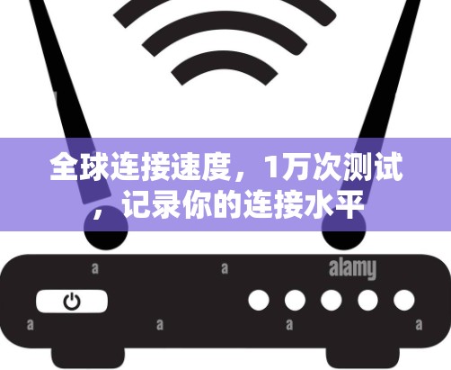 全球连接速度，1万次测试，记录你的连接水平
