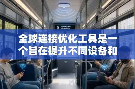 全球连接优化工具是一个旨在提升不同设备和网络之间的连接效率和用户体验的综合解决方案。以下是对这些工具的详细介绍 全球连接优化工具是一个旨在提升不同设备和网络之间的连接效率和用户体验的综合解决方案。以下是对这些工具的详细介绍