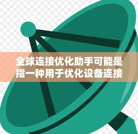 全球连接优化助手可能是指一种用于优化设备连接能力的工具或服务，使其能够连接到全球范围内的设备或服务。以下是一些可能的解释