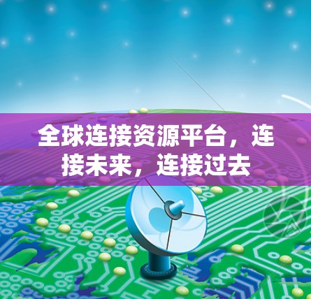 全球连接资源平台,连接未来,连接过去 全球连接资源平台,连接未来,连接过去