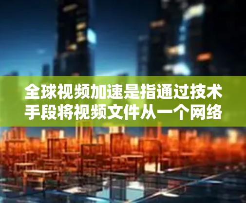 全球视频加速是指通过技术手段将视频文件从一个网络设备上传到另一个网络设备,从而实现视频内容快速下载和播放。这种技术在多个国家和地区都有广泛的应用,主要通过视频压缩和高速网络传输来实现 全球视频加速是指通过技术手段将视频文件从一个网络设备上传到另一个网络设备,从而实现视频内容快速下载和播放。这种技术在多个国家和地区都有广泛的应用,主要通过视频压缩和高速网络传输来实现