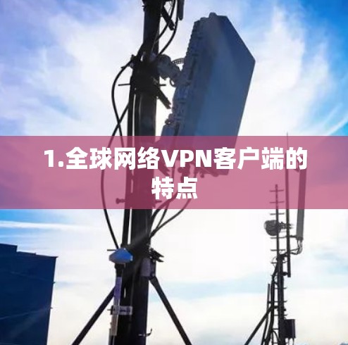 1.全球网络VPN客户端的特点 1.全球网络VPN客户端的特点