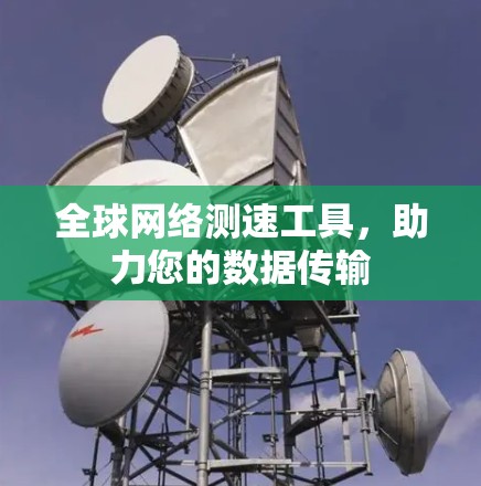 全球网络测速工具,助力您的数据传输 全球网络测速工具,助力您的数据传输