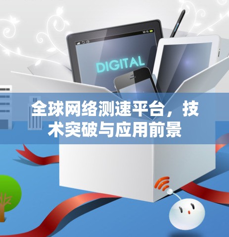 全球网络测速平台,技术突破与应用前景 全球网络测速平台,技术突破与应用前景