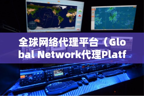 全球网络代理平台(Global Network代理Platform,简称GNA)是一种为用户提供网络服务的平台,旨在通过互联网实现跨国网络访问。以下是对这一概念的详细介绍 全球网络代理平台(Global Network代理Platform,简称GNA)是一种为用户提供网络服务的平台,旨在通过互联网实现跨国网络访问。以下是对这一概念的详细介绍