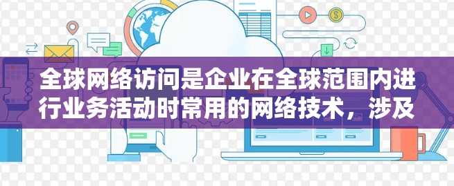 全球网络访问是企业在全球范围内进行业务活动时常用的网络技术,涉及多个方面,包括数据传输、服务器设备、网络设备配置、数据安全和法律协议等方面。以下是对此问题的详细解答 全球网络访问是企业在全球范围内进行业务活动时常用的网络技术,涉及多个方面,包括数据传输、服务器设备、网络设备配置、数据安全和法律协议等方面。以下是对此问题的详细解答