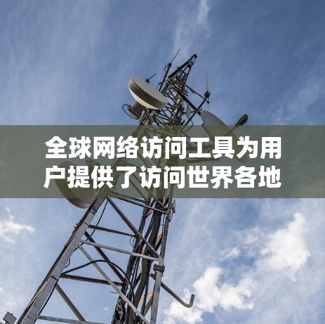 全球网络访问工具为用户提供了访问世界各地网络资源的便捷方式,包括网页、新闻、电子书等。这些工具的优势在于效率和便利性,但同时也带来了设备配置的限制和可能的网络连接问题。以下是对这些工具的深入分析 全球网络访问工具为用户提供了访问世界各地网络资源的便捷方式,包括网页、新闻、电子书等。这些工具的优势在于效率和便利性,但同时也带来了设备配置的限制和可能的网络连接问题。以下是对这些工具的深入分析