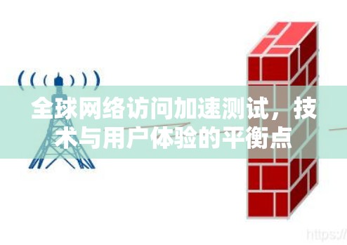 全球网络访问加速测试，技术与用户体验的平衡点