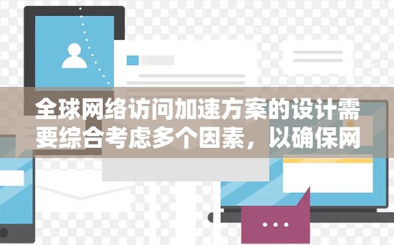 全球网络访问加速方案的设计需要综合考虑多个因素,以确保网络访问的流畅性和稳定性。以下是一个可能的解决方案框架 全球网络访问加速方案的设计需要综合考虑多个因素,以确保网络访问的流畅性和稳定性。以下是一个可能的解决方案框架