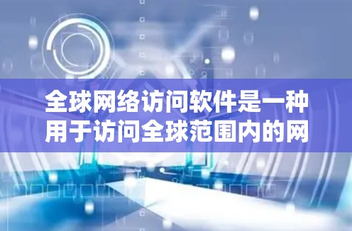 全球网络访问软件是一种用于访问全球范围内的网络资源的工具,广泛应用于跨国协作、国际访问和远程工作等领域。以下是对该软件的详细分析和总结 全球网络访问软件是一种用于访问全球范围内的网络资源的工具,广泛应用于跨国协作、国际访问和远程工作等领域。以下是对该软件的详细分析和总结