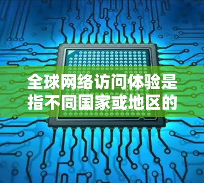全球网络访问体验是指不同国家或地区的网络环境在访问访问内容时的表现,包括访问速度、延迟、流量、覆盖范围、设备支持等。以下是一些相关的指标和因素 全球网络访问体验是指不同国家或地区的网络环境在访问访问内容时的表现,包括访问速度、延迟、流量、覆盖范围、设备支持等。以下是一些相关的指标和因素