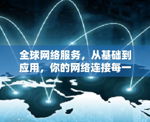 全球网络服务,从基础到应用,你的网络连接每一天 全球网络服务,从基础到应用,你的网络连接每一天