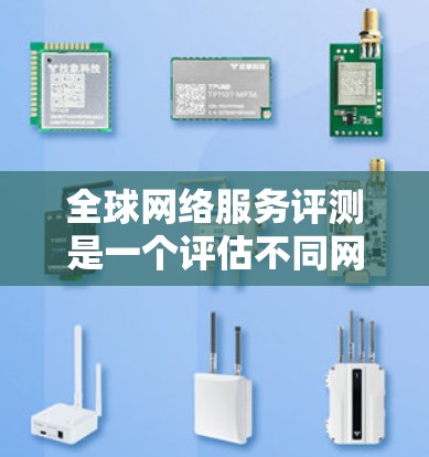 全球网络服务评测是一个评估不同网络服务性能和质量的方法,广泛应用于测试和比较网络服务的优劣。以下是基于此概念的分步说明 全球网络服务评测是一个评估不同网络服务性能和质量的方法,广泛应用于测试和比较网络服务的优劣。以下是基于此概念的分步说明