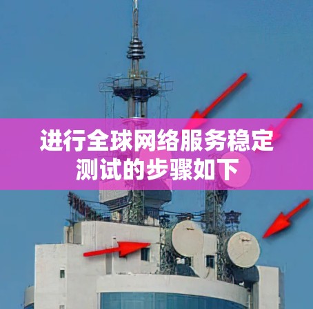 进行全球网络服务稳定测试的步骤如下 进行全球网络服务稳定测试的步骤如下