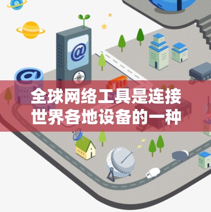 全球网络工具是连接世界各地设备的一种方式,涵盖了电话、手机、互联网设备、网络管理工具和全球网络管理平台等多个方面。以下是对这些工具的详细分类和总结 全球网络工具是连接世界各地设备的一种方式,涵盖了电话、手机、互联网设备、网络管理工具和全球网络管理平台等多个方面。以下是对这些工具的详细分类和总结