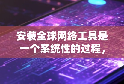 安装全球网络工具是一个系统性的过程,涉及多个步骤和注意事项。以下是详细的安装步骤和指南 安装全球网络工具是一个系统性的过程,涉及多个步骤和注意事项。以下是详细的安装步骤和指南