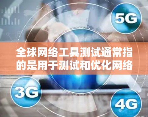 全球网络工具测试通常指的是用于测试和优化网络性能、测试网络连接、测试设备配置等工具。这些工具可以连接到全球范围内的网络设备,包括但不限于 全球网络工具测试通常指的是用于测试和优化网络性能、测试网络连接、测试设备配置等工具。这些工具可以连接到全球范围内的网络设备,包括但不限于