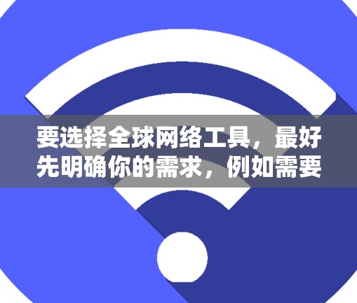 要选择全球网络工具,最好先明确你的需求,例如需要访问哪些国家的网络服务、需要VPN、需要远程桌面或需要快速传输数据等。以下是一些常见的全球网络工具及其特点 要选择全球网络工具,最好先明确你的需求,例如需要访问哪些国家的网络服务、需要VPN、需要远程桌面或需要快速传输数据等。以下是一些常见的全球网络工具及其特点