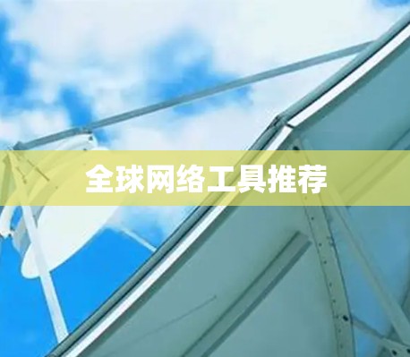全球网络工具推荐 全球网络工具推荐