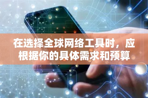 在选择全球网络工具时，应根据你的具体需求和预算进行评估。以下是一些推荐的工具及其特点，帮助你做出明智的选择