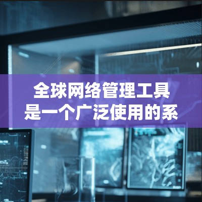 全球网络管理工具是一个广泛使用的系统和工具,用于管理网络设备和网络服务。这些工具涵盖了多种不同的操作系统和工具包,适用于不同的环境和需求。以下是对这些工具的详细分类和介绍 全球网络管理工具是一个广泛使用的系统和工具,用于管理网络设备和网络服务。这些工具涵盖了多种不同的操作系统和工具包,适用于不同的环境和需求。以下是对这些工具的详细分类和介绍
