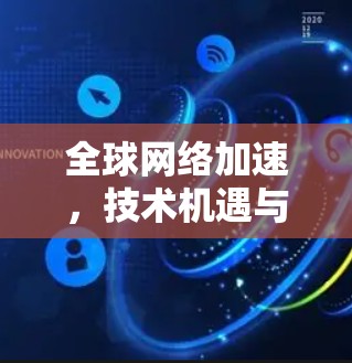 全球网络加速,技术机遇与挑战分析 全球网络加速,技术机遇与挑战分析
