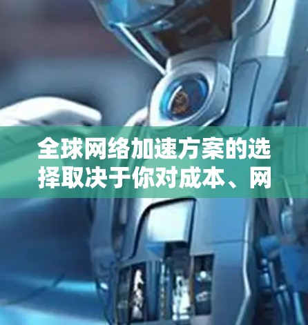 全球网络加速方案的选择取决于你对成本、网络覆盖范围、性能、延迟等方面的要求。以下是一些常见的全球网络加速方案推荐